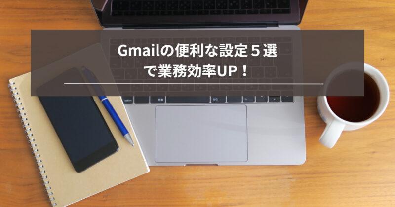 Gmailの便利な設定５選で業務効率UP！
